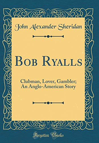 Imagen de archivo de Bob Ryalls: Clubman, Lover, Gambler; An Anglo-American Story (Classic Reprint) a la venta por Reuseabook