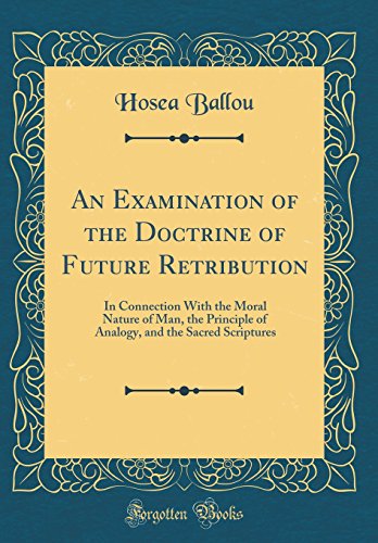 Beispielbild fr An Examination of the Doctrine of Future Retribution: In Connection With the Moral Nature of Man, the Principle of Analogy, and the Sacred Scriptures (Classic Reprint) zum Verkauf von Buchpark