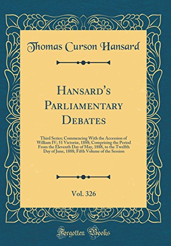 Beispielbild fr Hansard's Parliamentary Debates, Vol. 326 : Third Series; Commencing With the Accession of William IV; 51 Victori, 1888; Comprising the Period From the Eleventh Day of May, 1888, to the Twelfth Day of June, 1888; Fifth Volume of the Session zum Verkauf von Buchpark
