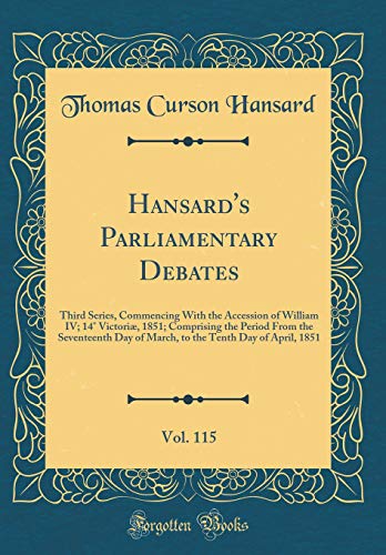 9780483579576: Hansard's Parliamentary Debates, Vol. 115: Third Series, Commencing With the Accession of William IV; 14 Victori, 1851; Comprising the Period From ... Tenth Day of April, 1851 (Classic Reprint)