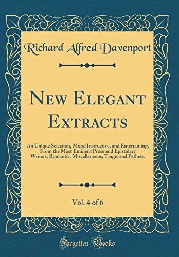 Stock image for New Elegant Extracts, Vol 4 of 6 An Unique Selection, Moral Instructive, and Entertaining, From the Most Eminent Prose and Epistolary Writers Tragic and Pathetic Classic Reprint for sale by PBShop.store US