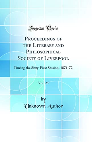 9780483588752: Proceedings of the Literary and Philosophical Society of Liverpool, Vol. 25: During the Sixty-First Session, 1871-72 (Classic Reprint)