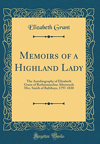 Stock image for Memoirs of a Highland Lady The Autobiography of Elizabeth Grant of Rothiemurchus Afterwards Mrs Smith of Baltiboys, 17971830 Classic Reprint for sale by PBShop.store US