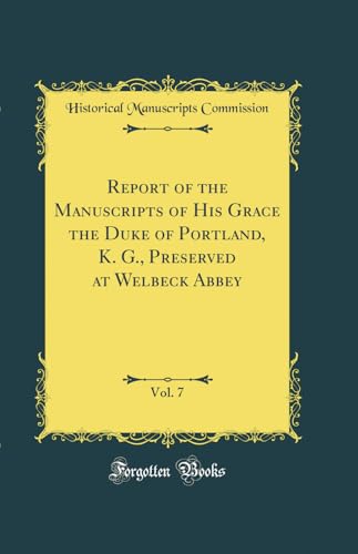 Stock image for Report of the Manuscripts of His Grace the Duke of Portland, K. G., Preserved at Welbeck Abbey, Vol. 7 (Classic Reprint) for sale by WorldofBooks