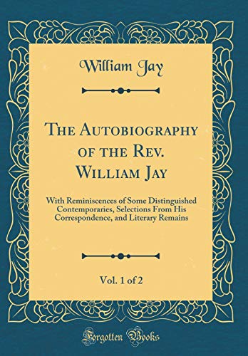 Stock image for The Autobiography of the Rev. William Jay, Vol. 1 of 2: With Reminiscences of Some Distinguished Contemporaries, Selections From His Correspondence, and Literary Remains (Classic Reprint) for sale by WYEMART LIMITED