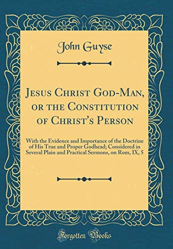 9780483630802: Jesus Christ God-Man, or the Constitution of Christ's Person: With the Evidence and Importance of the Doctrine of His True and Proper Godhead; ... Sermons, on Rom, IX, 5 (Classic Reprint)