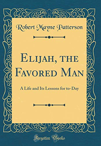 Stock image for Elijah, the Favored Man: A Life and Its Lessons for to-Day (Classic Reprint) for sale by PBShop.store US