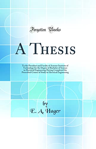 9780483651050: A Thesis: To the President and Faculty of Armour Institute of Technology for the Degree of Bachelor of Science in Electrical Engineering Having ... in Electrical Engineering (Classic Reprint)