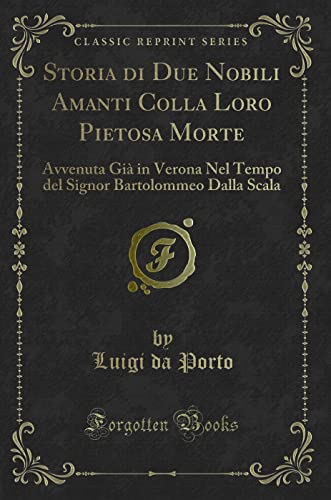 Stock image for Storia di Due Nobili Amanti Colla Loro Pietosa Morte Avvenuta Gi in Verona Nel Tempo del Signor Bartolommeo Dalla Scala Classic Reprint for sale by PBShop.store US