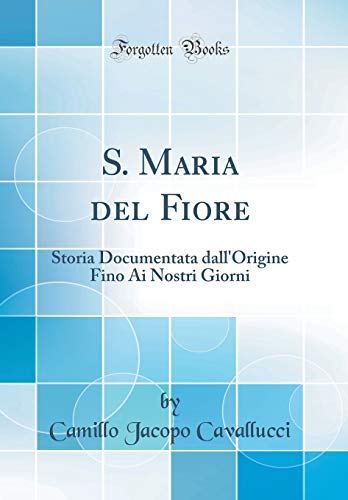 Imagen de archivo de S Maria del Fiore Storia Documentata dall'Origine Fino Ai Nostri Giorni Classic Reprint a la venta por PBShop.store US