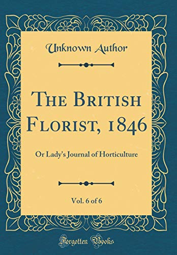 Beispielbild fr The British Florist, 1846, Vol. 6 of 6: Or Lady`s Journal of Horticulture (Classic Reprint) zum Verkauf von Buchpark