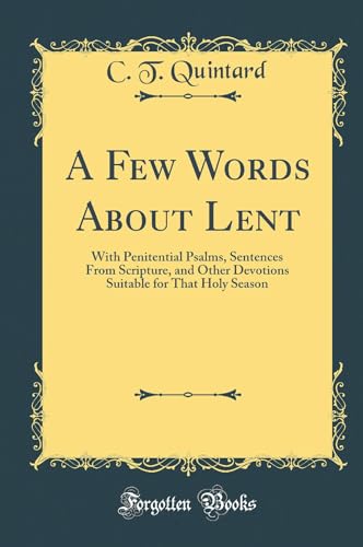 Beispielbild fr A Few Words About Lent With Penitential Psalms, Sentences From Scripture, and Other Devotions Suitable for That Holy Season Classic Reprint zum Verkauf von PBShop.store US