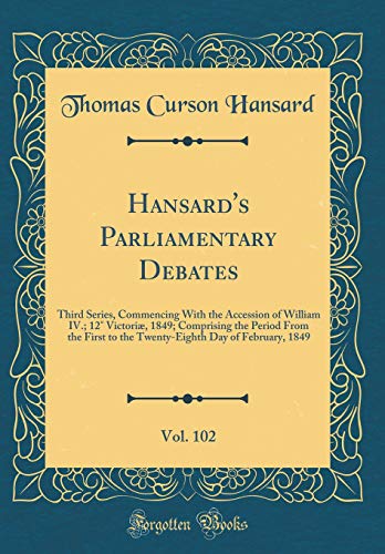 9780483667860: Hansard's Parliamentary Debates, Vol. 102: Third Series, Commencing With the Accession of William IV.; 12 Victori, 1849; Comprising the Period From ... Day of February, 1849 (Classic Reprint)