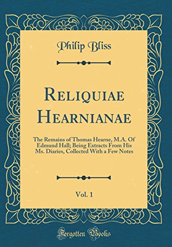 Imagen de archivo de Reliquiae Hearnianae, Vol 1 The Remains of Thomas Hearne, MA Of Edmund Hall Being Extracts From His Ms Diaries, Collected With a Few Notes Classic Reprint a la venta por PBShop.store US
