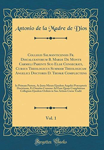 Beispielbild fr Collegii Salmanticensis Fr Discalceatorum B Mari De Monte Carmeli Parenti Suo Eli Consecrati Cursus Theologicus Summam Theologicam Angelici Doctoris D Thom Complectens Vol 1 In Primam Partem Ac Juxta Miram Ejusdem Angelici Prceptoris Doctr zum Verkauf von Buchpark