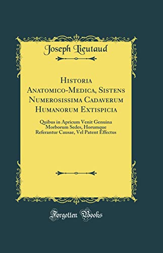 Stock image for Historia Anatomico-Medica, Sistens Numerosissima Cadaverum Humanorum Extispicia: Quibus in Apricum Venit Genuina Morborum Sedes, Horumque Referantur Causae, Vel Patent Effectus (Classic Reprint) for sale by PBShop.store US