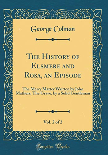 9780483712980: The History of Elsmere and Rosa, an Episode, Vol. 2 of 2: The Merry Matter Written by John Mathers; The Grave, by a Solid Gentleman (Classic Reprint)