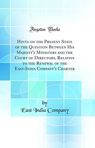 Beispielbild fr Hints on the Present State of the Question Between His Majesty's Ministers and the Court of Directors, Relative to the Renewal of the East-India Company's Charter (Classic Reprint) zum Verkauf von Buchpark