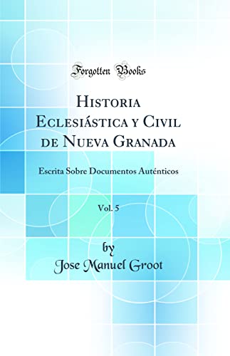 Imagen de archivo de Historia Eclesistica y Civil de Nueva Granada, Vol 5 Escrita Sobre Documentos Autnticos Classic Reprint a la venta por PBShop.store US