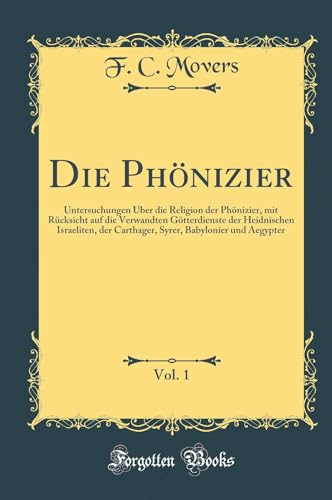 Imagen de archivo de Die Phnizier, Vol. 1: Untersuchungen ber die Religion der Phnizier, mit Rcksicht auf die Verwandten Gtterdienste der Heidnischen Israeliten, der . Babylonier und Aegypter (Classic Reprint) a la venta por Revaluation Books