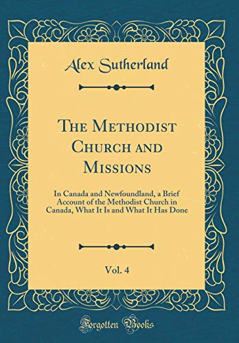 Stock image for The Methodist Church and Missions, Vol. 4: In Canada and Newfoundland, a Brief Account of the Methodist Church in Canada, What It Is and What It Has Done (Classic Reprint) for sale by PBShop.store US
