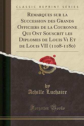 Imagen de archivo de Remarques sur la Succession des Grands Officiers de la Couronne Qui Ont Souscrit les Diplomes de Louis Vi Et de Louis VII 11081180 Classic Reprint a la venta por PBShop.store US