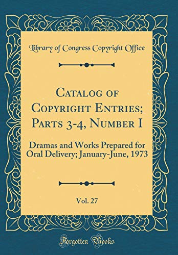Beispielbild fr Catalog of Copyright Entries; Parts 3-4, Number I, Vol. 27 : Dramas and Works Prepared for Oral Delivery; January-June, 1973 (Classic Reprint) zum Verkauf von Buchpark