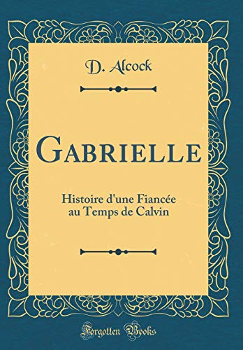 Imagen de archivo de Gabrielle: Histoire d'une Fiance au Temps de Calvin (Classic Reprint) a la venta por Revaluation Books