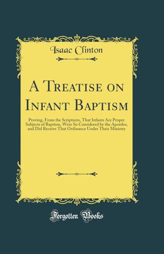 Stock image for A Treatise on Infant Baptism Proving, From the Scriptures, That Infants Are Proper Subjects of Baptism, Were So Considered by the Apostles, and Did Under Their Ministry Classic Reprint for sale by PBShop.store US