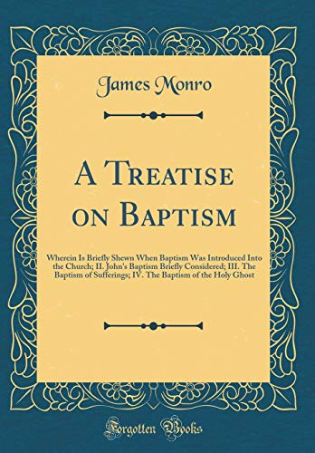 Beispielbild fr A Treatise on Baptism: Wherein Is Briefly Shewn When Baptism Was Introduced Into the Church; II. John's Baptism Briefly Considered; III. The Baptism . Baptism of the Holy Ghost (Classic Reprint) zum Verkauf von Revaluation Books