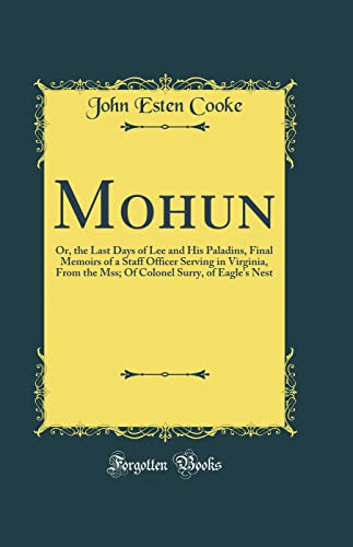 9780483807136: Mohun: Or, the Last Days of Lee and His Paladins, Final Memoirs of a Staff Officer Serving in Virginia, From the Mss; Of Colonel Surry, of Eagle's Nest (Classic Reprint)