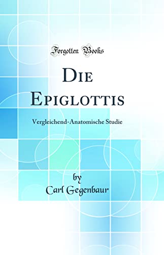 Beispielbild fr Die Epiglottis : Vergleichend-Anatomische Studie (Classic Reprint) zum Verkauf von Buchpark