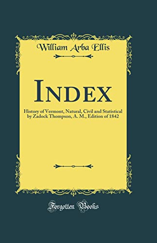 Beispielbild fr Index : History of Vermont, Natural, Civil and Statistical by Zadock Thompson, A. M., Edition of 1842 (Classic Reprint) zum Verkauf von Buchpark