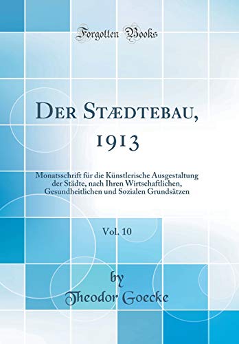 Stock image for Der Stdtebau, 1913, Vol 10 Monatsschrift fr die Knstlerische Ausgestaltung der Stdte, nach Ihren Wirtschaftlichen, Gesundheitlichen und Sozialen Grundstzen Classic Reprint for sale by PBShop.store US