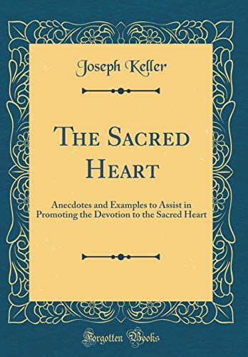 9780483842359: The Sacred Heart: Anecdotes and Examples to Assist in Promoting the Devotion to the Sacred Heart (Classic Reprint)