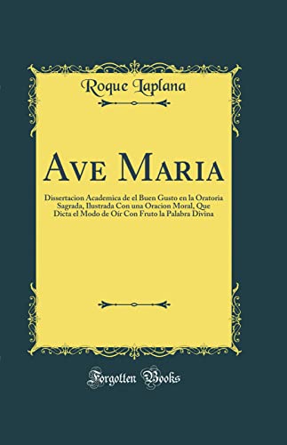 Beispielbild fr Ave Maria Dissertacion Academica de el Buen Gusto en la Oratoria Sagrada, Ilustrada Con una Oracion Moral, Que Dicta el Modo de Or Con Fruto la Palabra Divina Classic Reprint zum Verkauf von PBShop.store US