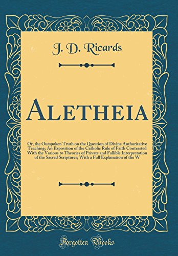 Beispielbild fr Aletheia Or, the Outspoken Truth on the Question of Divine Authoritative Teaching An Exposition of the Catholic Rule of Faith Contrasted With the the Sacred Scriptures With a Full Explanatio zum Verkauf von PBShop.store US