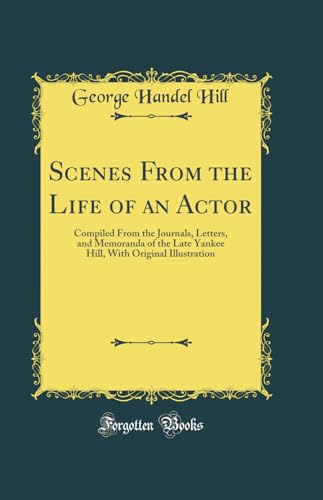 Beispielbild fr Scenes From the Life of an Actor: Compiled From the Journals, Letters, and Memoranda of the Late Yankee Hill, With Original Illustration (Classic Reprint) zum Verkauf von Reuseabook