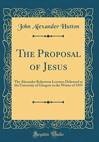 Stock image for The Proposal of Jesus The Alexander Robertson Lectures Delivered at the University of Glasgow in the Winter of 1919 Classic Reprint for sale by PBShop.store US