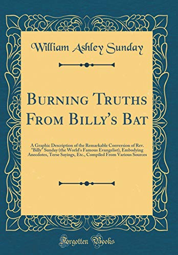 Beispielbild fr Burning Truths From Billy's Bat A Graphic Description of the Remarkable Conversion of Rev Billy Sunday the World's Famous Evangelist, Embodying From Various Sources Classic Reprint zum Verkauf von PBShop.store US