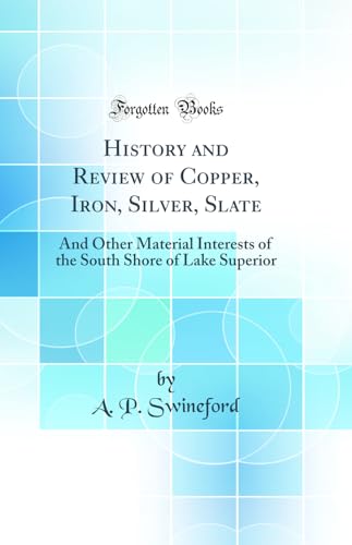 Stock image for History and Review of Copper, Iron, Silver, Slate: And Other Material Interests of the South Shore of Lake Superior (Classic Reprint) for sale by WorldofBooks