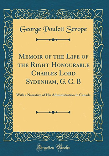 Beispielbild fr Memoir of the Life of the Right Honourable Charles Lord Sydenham, G. C. B: With a Narrative of His Administration in Canada (Classic Reprint) zum Verkauf von PBShop.store US