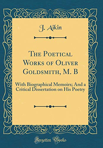 Beispielbild fr The Poetical Works of Oliver Goldsmith, M B With Biographical Memoirs And a Critical Dissertation on His Poetry Classic Reprint zum Verkauf von PBShop.store US
