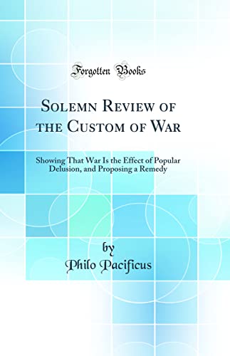 Imagen de archivo de Solemn Review of the Custom of War: Showing That War Is the Effect of Popular Delusion, and Proposing a Remedy (Classic Reprint) a la venta por PBShop.store US