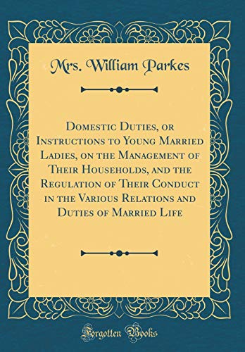 Stock image for Domestic Duties, or Instructions to Young Married Ladies, on the Management of Their Households, and the Regulation of Their Conduct in the Various and Duties of Married Life Classic Reprint for sale by PBShop.store US