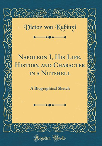 Beispielbild fr Napoleon I, His Life, History, and Character in a Nutshell A Biographical Sketch Classic Reprint zum Verkauf von PBShop.store US