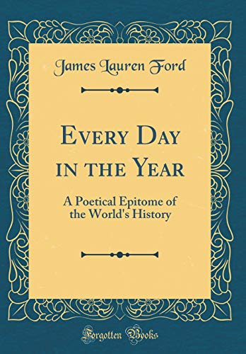 Stock image for Every Day in the Year: A Poetical Epitome of the World's History (Classic Reprint) for sale by PBShop.store US