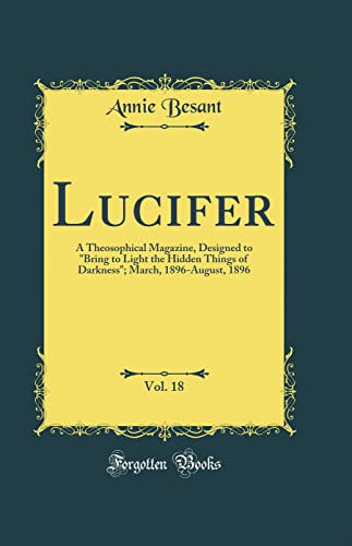 9780483987227: Lucifer, Vol. 18: A Theosophical Magazine, Designed to "Bring to Light the Hidden Things of Darkness"; March, 1896-August, 1896 (Classic Reprint)
