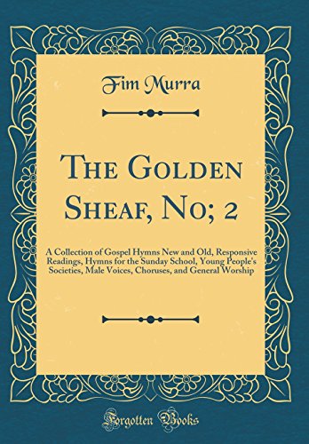 Imagen de archivo de The Golden Sheaf, No; 2: A Collection of Gospel Hymns New and Old, Responsive Readings, Hymns for the Sunday School, Young People's Societies, Male Voices, Choruses, and General Worship (Classic Reprint) a la venta por PBShop.store US