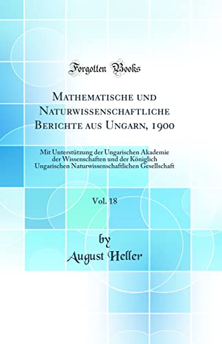 Stock image for Mathematische und Naturwissenschaftliche Berichte aus Ungarn, 1900, Vol. 18: Mit Unterst?tzung der Ungarischen Akademie der Wissenschaften und der K?niglich Ungarischen Naturwissenschaftlichen Gesellschaft (Classic Reprint) for sale by PBShop.store US